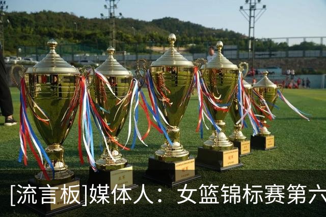 [流言板]媒体人：女篮锦标赛第六日浙江险胜山西，四川江苏双双大胜